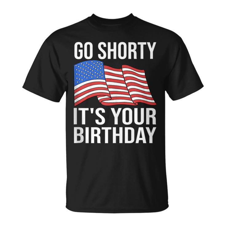4Th Of July Birthday Go Shorty Its Your Birthday Patriotic  Unisex T-Shirt