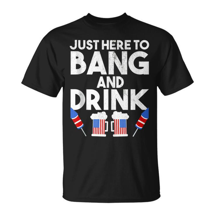 4Th Of July Drinking And Fireworks Just Here To Bang & Drink  Unisex T-Shirt
