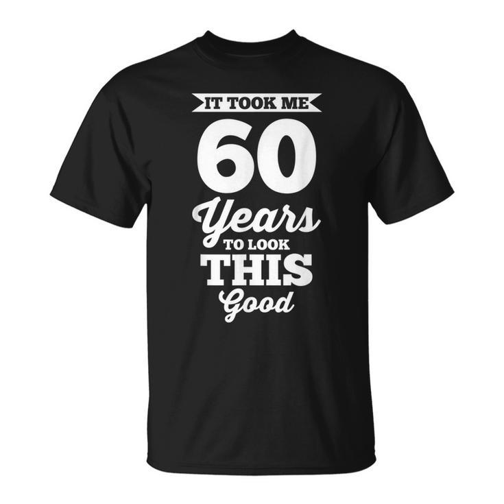 60Th Birthday | It Took Me 60 Years To Look This Good  Unisex T-Shirt