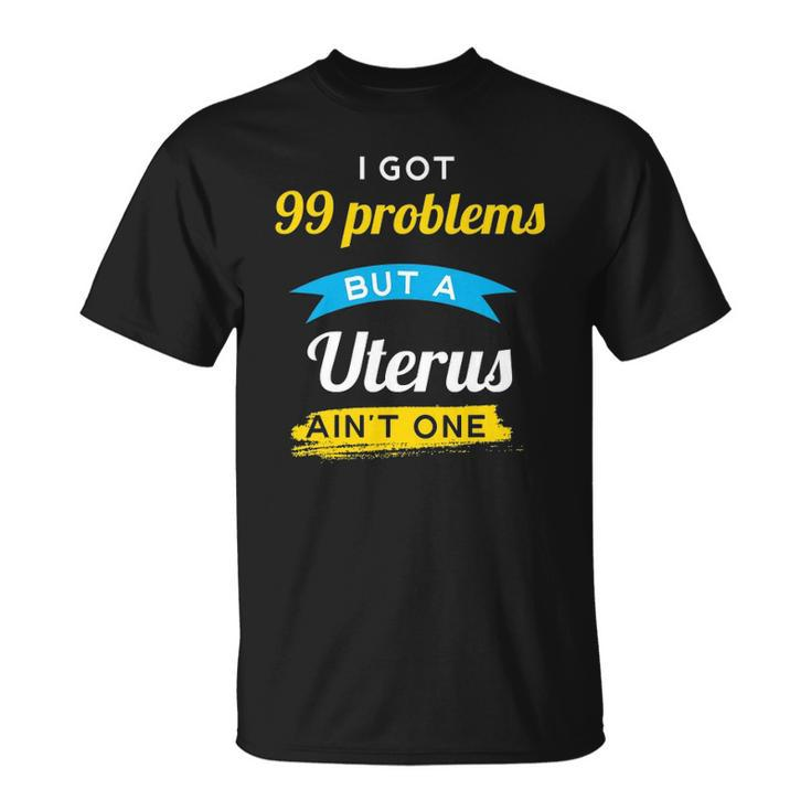 I Got 99 Problems But A Uterus Aint One Menstruation T-shirt