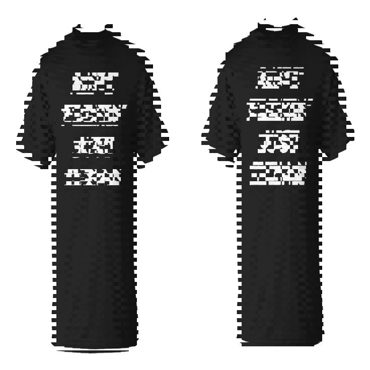 Aint Flexin Just Texan - Proud Texas Unisex T-Shirt