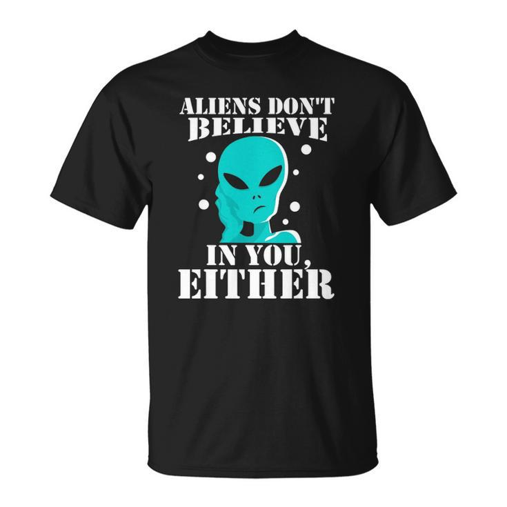 Aliens Dont Believe In You Either Gifts Unisex T-Shirt