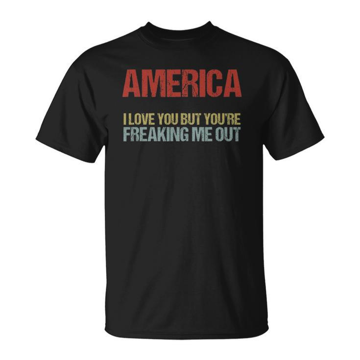 America I Love You But Youre Freaking Me Out Unisex T-Shirt
