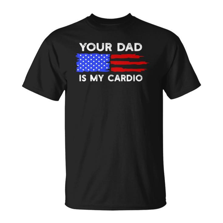 American Flag Funny Saying Your Dad Is My Cardio  Unisex T-Shirt