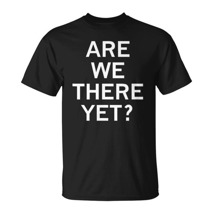 Are We There Yet Sarcastic Funny Joke Family Unisex T-Shirt