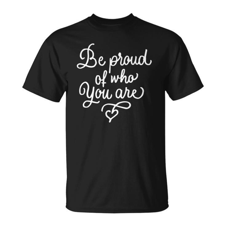 Be Proud Of Who You Are Self-Confidence Equality Love Unisex T-Shirt