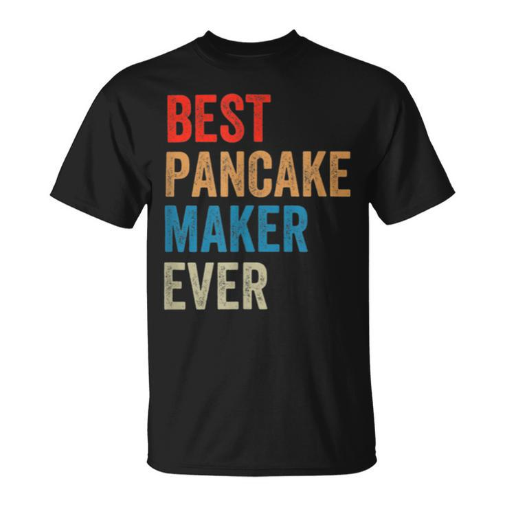 Best Pancake Maker Ever Baking  For Baker Dad Or Mom Unisex T-Shirt