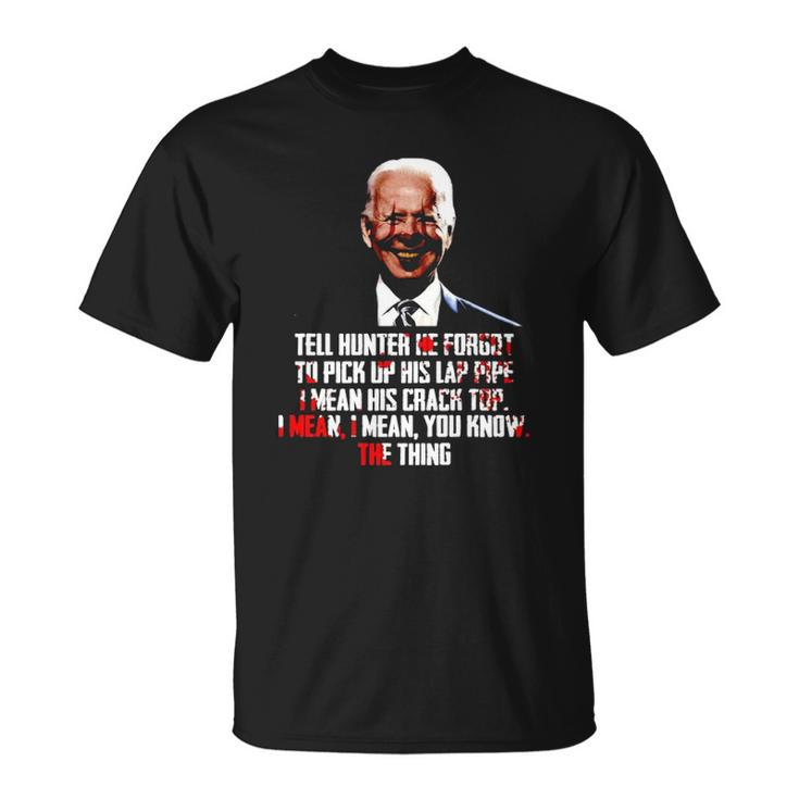 Biden Tell Hunter He Forgot To Pick Up His Lap Pipe I Mean His Crack Top Unisex T-Shirt