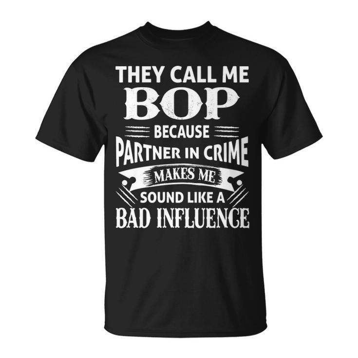 Bop Grandpa They Call Me Bop Because Partner In Crime Makes Me Sound Like A Bad Influence T-Shirt