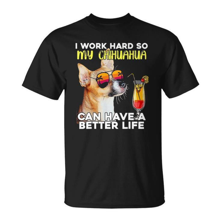 Chihuahua I Work Hard So My Chihuahua Can Have A Better Life Unisex T-Shirt