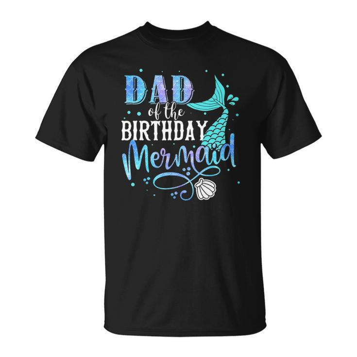 Dad Of The Birthday Mermaid Family Matching Party Squad Unisex T-Shirt