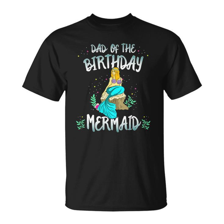 Dad Of The Birthday Mermaid  Mermaid Birthday Party Tee Unisex T-Shirt