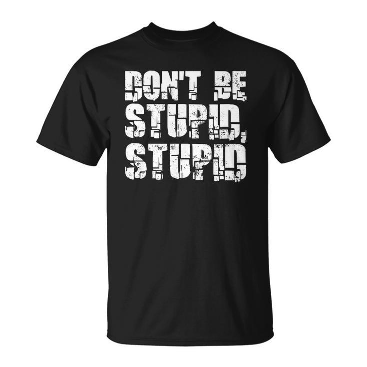Dont Be Stupid Stupid Funny Saying Unisex T-Shirt