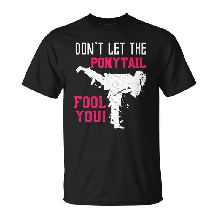 Dont Let The Ponytail Fool You Karateist Girls Gift Karate Unisex T-Shirt