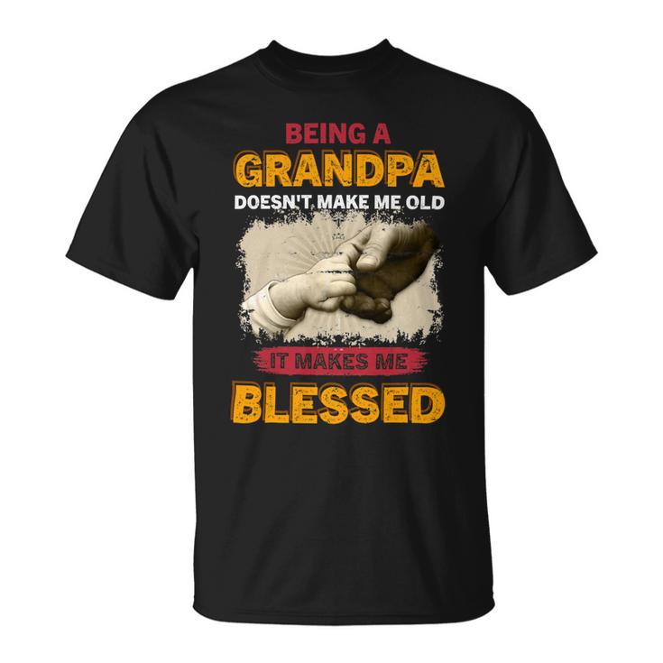 Father Grandpa Being A Grandpa Doesnt Make Me Old It Makes Me Blessed 61 Family Dad Unisex T-Shirt