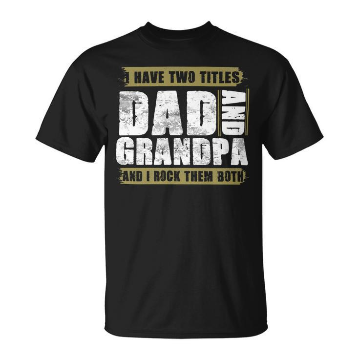 Father Grandpa I Have Two Titles Dad And Grandpa And I Rock Them Both Dad 60 Family Dad Unisex T-Shirt