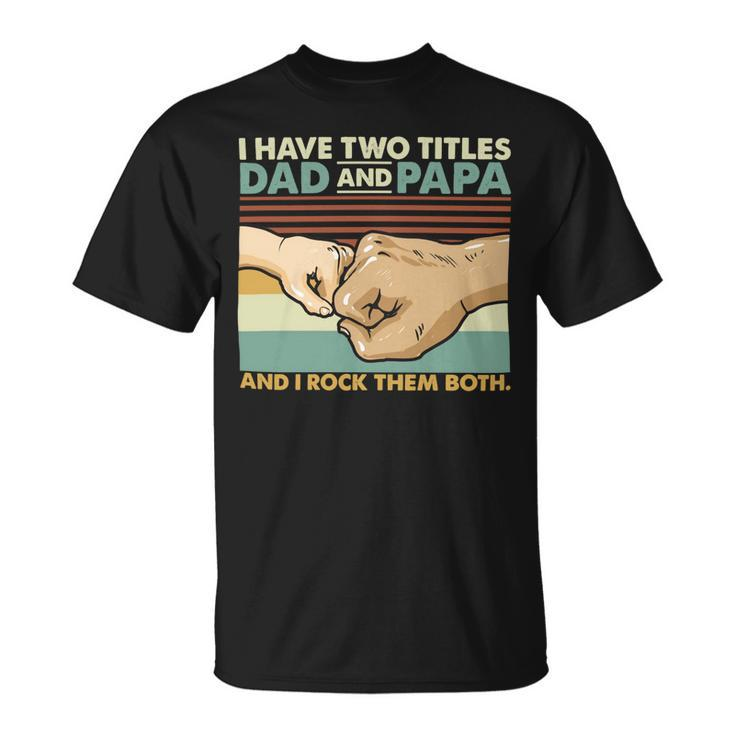 Father Grandpa I Have Two Titles Dad And Papa And I Rock Them Both 108 Family Dad Unisex T-Shirt