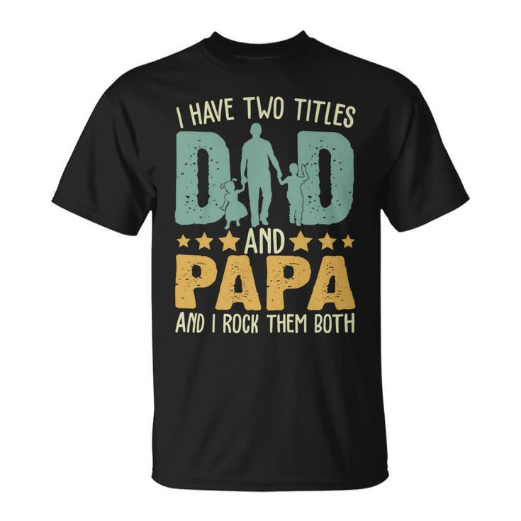 Father Grandpa I Have Two Titles Dad And Papa Funny Fathers Day 143 Family Dad Unisex T-Shirt