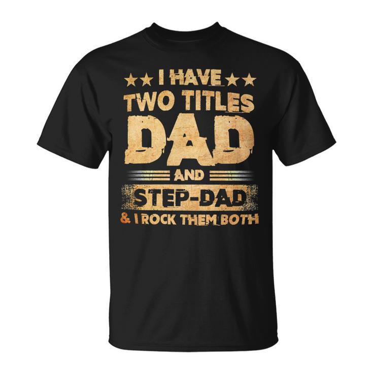 Father Grandpa I Have Two Titles Dad And Step Dad T Fathers Days143 Family Dad Unisex T-Shirt