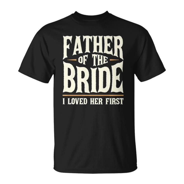 Father Of The Bride I Loved Her First  Unisex T-Shirt