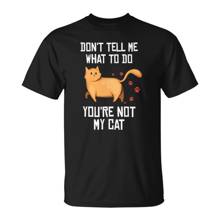 Funny Saying Dont Tell Me What To Do Youre Not My Cat Unisex T-Shirt
