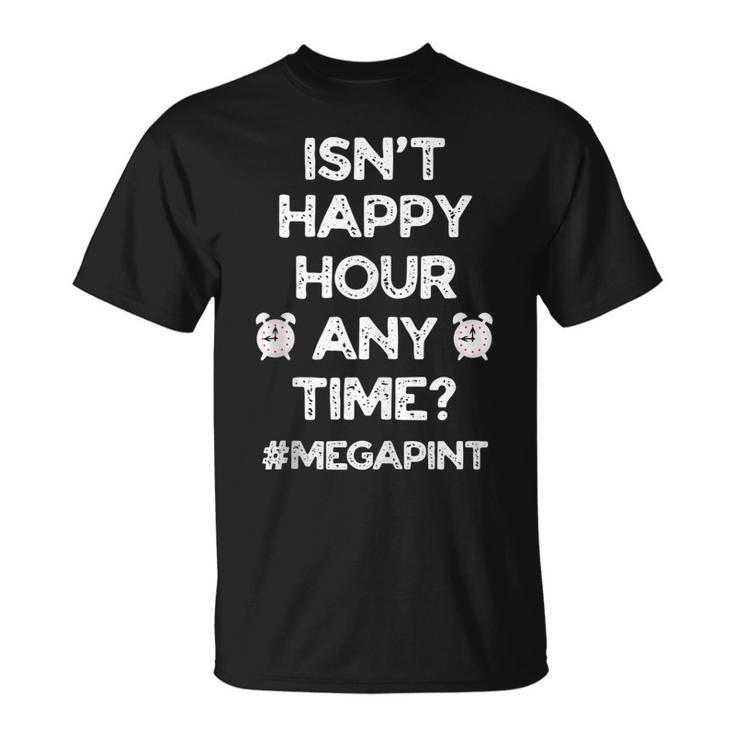 Funny Saying Isnt Happy Hour Anytime Funny Mega Pint Meme  Unisex T-Shirt