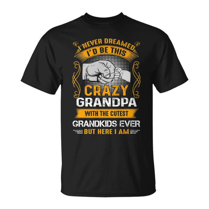 Grandpa I Never Dreamed I’D Be This Crazy Grandpa T-Shirt