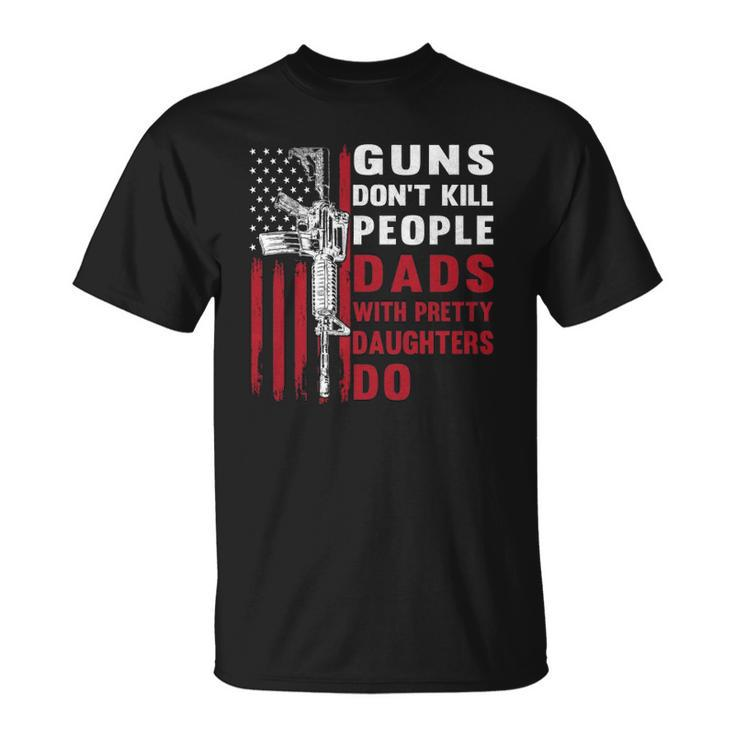 Guns Dont Kill People Dads With Pretty Daughters Humor Dad  Unisex T-Shirt
