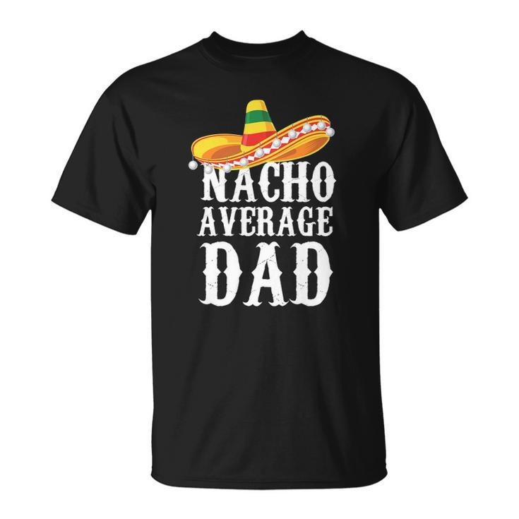 Happy Cinco De Mayo Mens Nacho Average Dad Mexican Father Gift Unisex T-Shirt