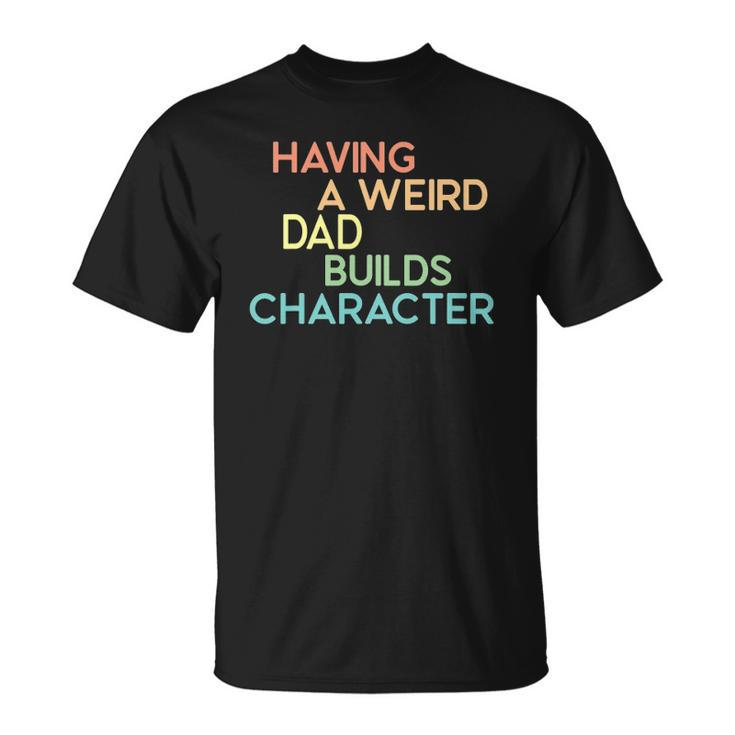 Having A Weird Dad Builds Character Fathers Day Gift Unisex T-Shirt
