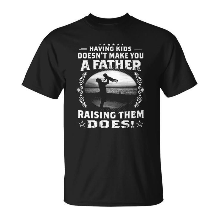 Having Kids Doesnt Make You A Father Raising Them Does Proud Dad Unisex T-Shirt