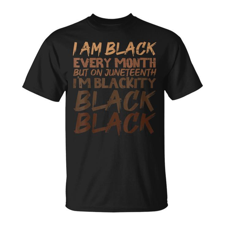 I Am Black Every Month Juneteenth Blackity  Unisex T-Shirt