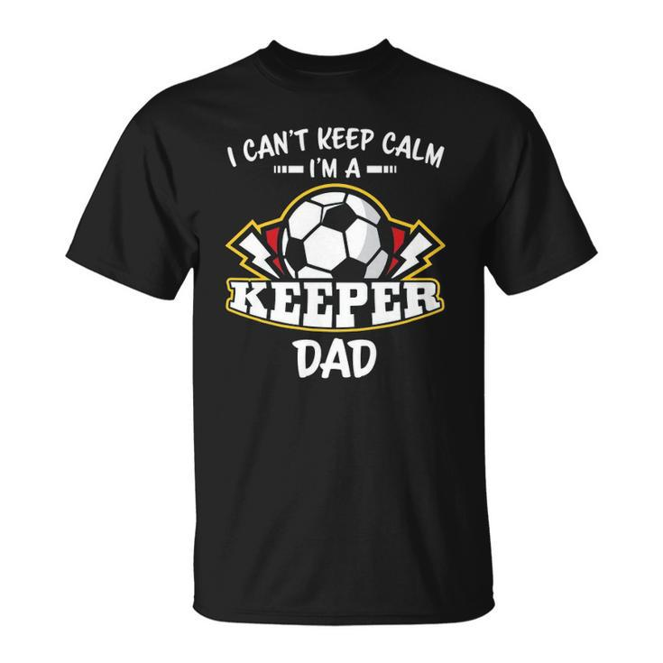 I Cant Keep Calm Im Keeper Dad Soccer Goalie Goalkeeper Unisex T-Shirt