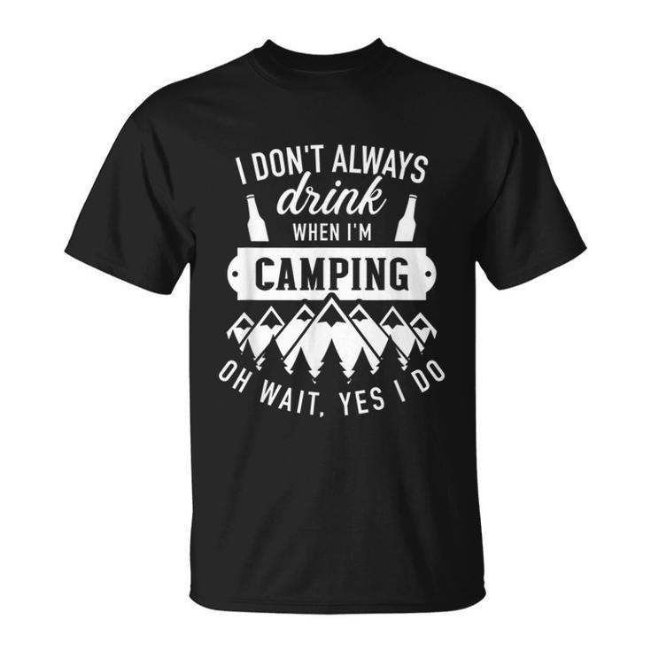 I Dont Always Drink When Im Camping Oh Wait Yes I Do  Unisex T-Shirt