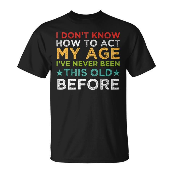 I Dont Know How To Act My Age Ive Never Vintage Old People   Unisex T-Shirt