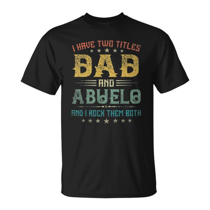 I Have Two Titles Dad And Abuelo Funny Tee Fathers Day Gift Unisex T-Shirt