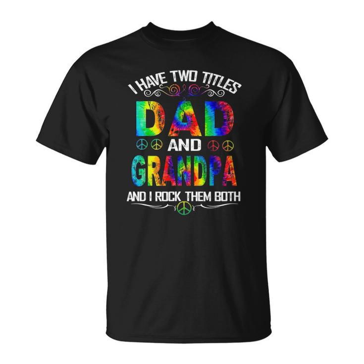 I Have Two Titles Dad And Grandpa Tie Dye Hippie Fathers Day Unisex T-Shirt