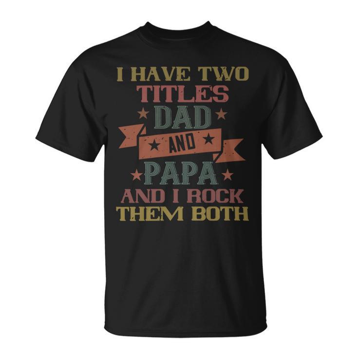 I Have Two Titles Dad And Papa And I Rock Papa T-Shirt Fathers Day Gift Unisex T-Shirt