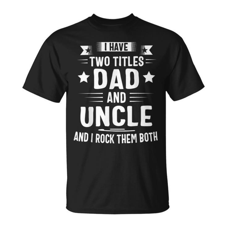 I Have Two Titles Dad And Uncle And I Rock Them Both Fathers Day Unisex T-Shirt