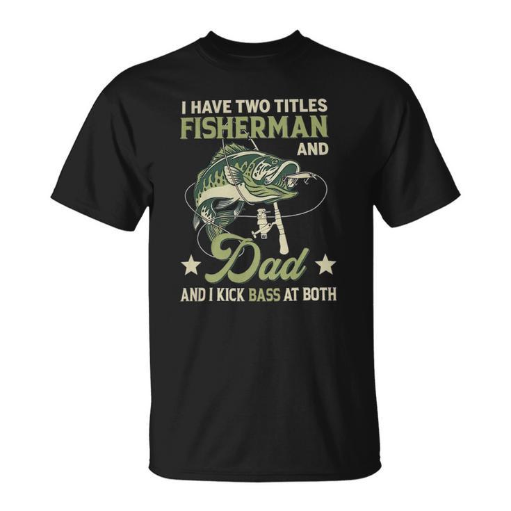 I Have Two Titles Fisherman And Dad And I Kick Bass At Both Unisex T-Shirt