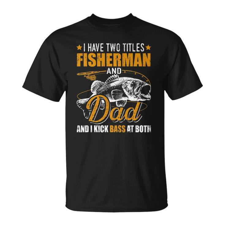 I Have Two Titles Fisherman Dad Bass Fishing Fathers Day Unisex T-Shirt