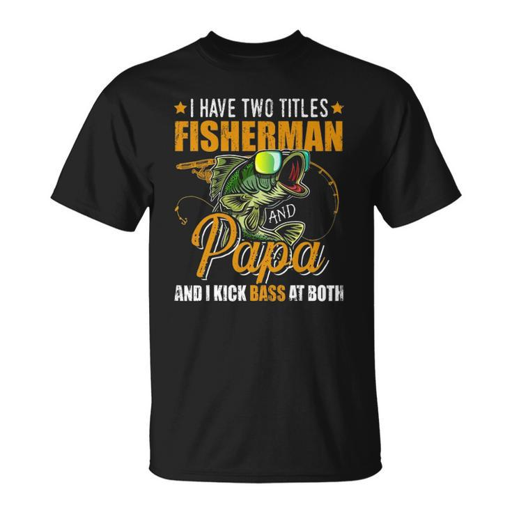 I Have Two Titles Fisherman Papa Bass Fishing Fathers Day Unisex T-Shirt