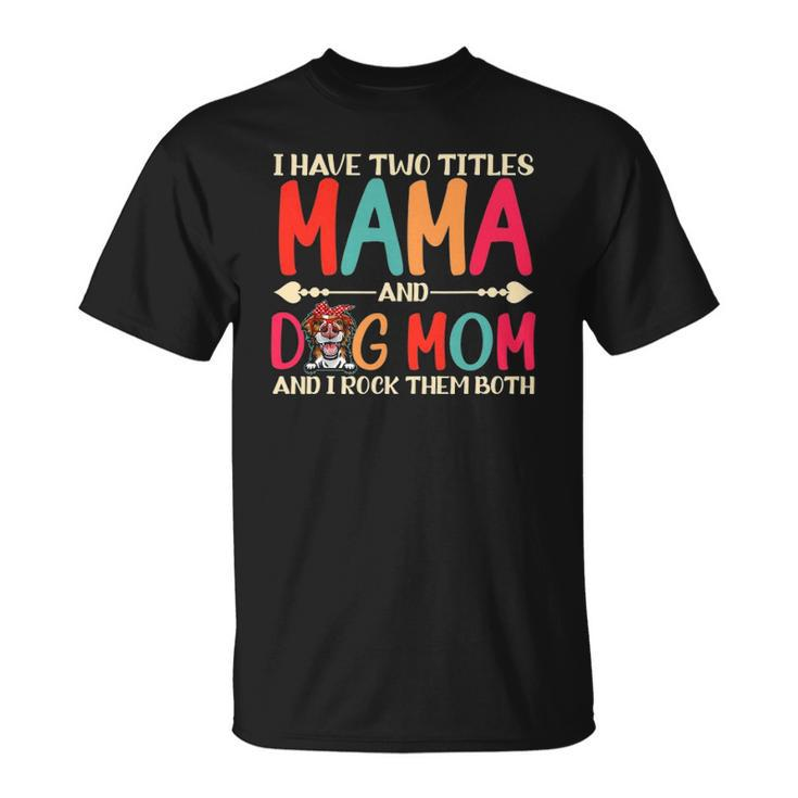 I Have Two Titles Mama And Border Collie Dog Mom Dog Mama Unisex T-Shirt
