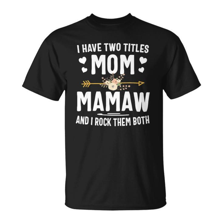 I Have Two Titles Mom And Mamaw  Mothers Day Gifts Unisex T-Shirt