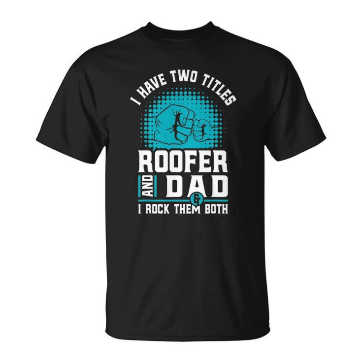 I Have Two Titles Roofer And Dad - Roofing Slating Unisex T-Shirt