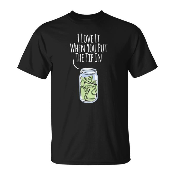 I Love It When You Put The Tip In For Bartender Unisex T-Shirt