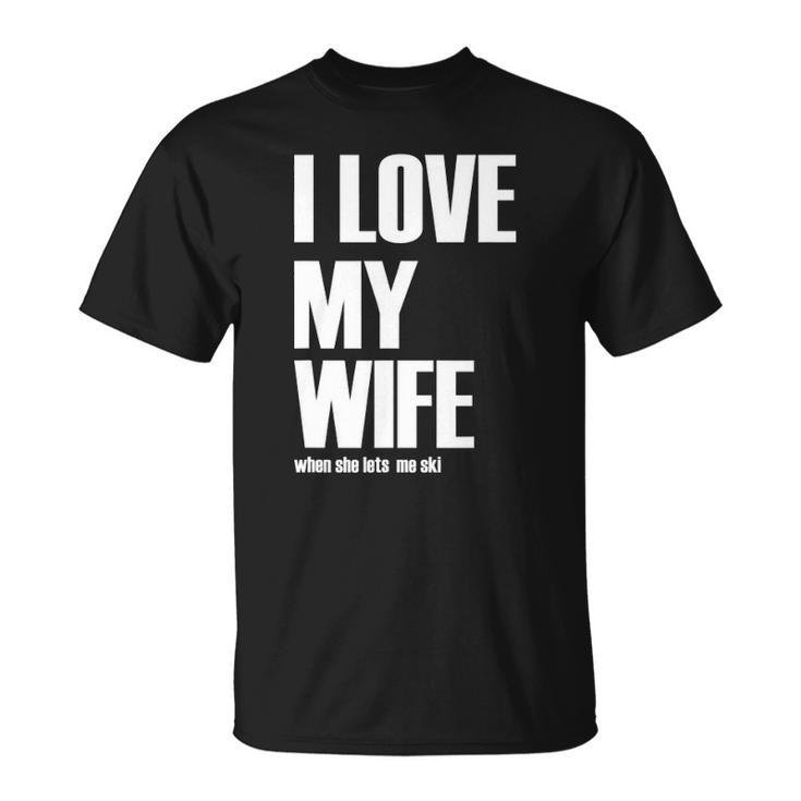 I Love My Wife When She Lets Me Ski Funny Winter Saying Unisex T-Shirt