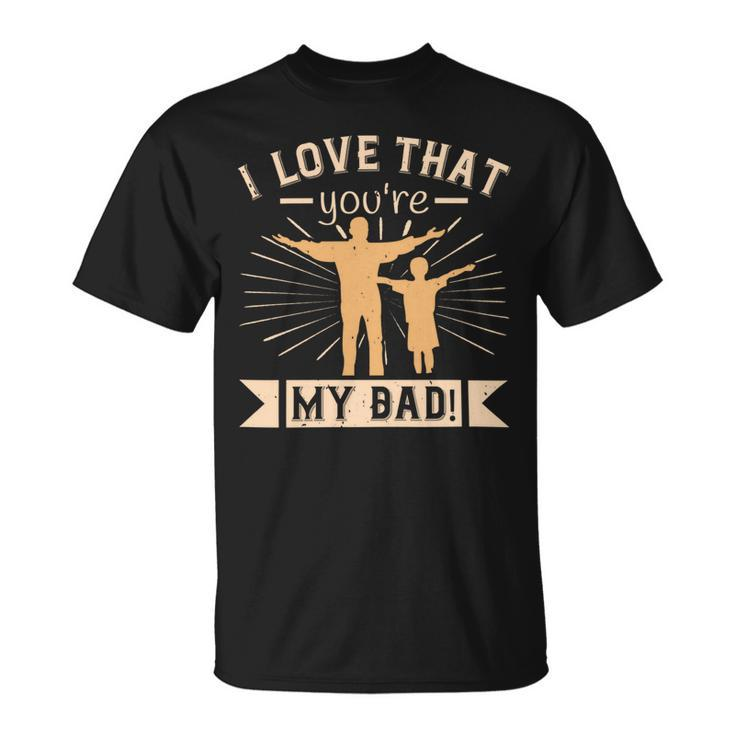 I Love That Youre My Dad Unisex T-Shirt