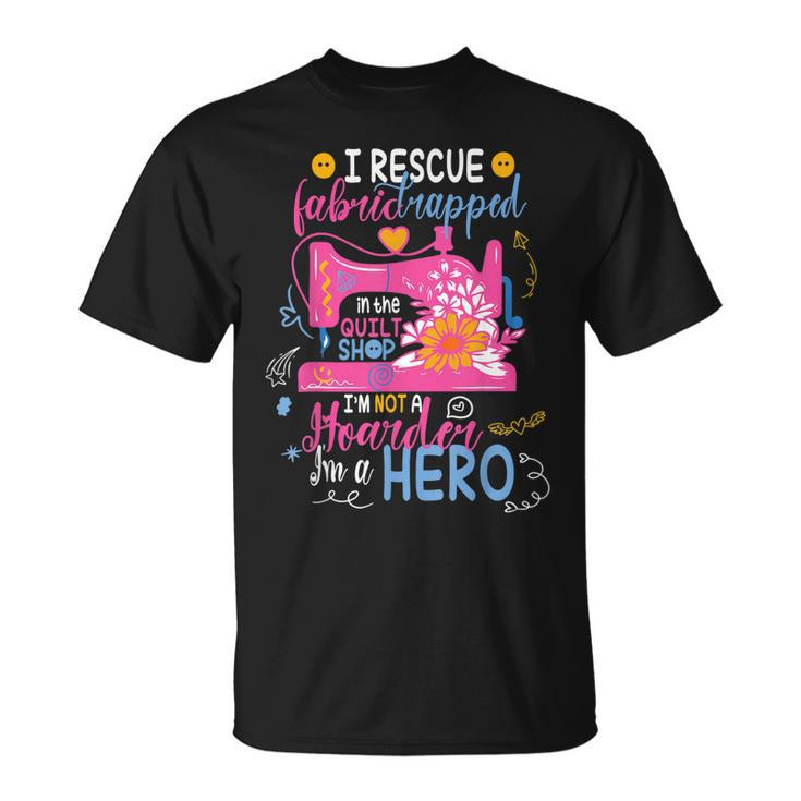 I Rescue Fabric Trapped In The Quilt Shop Im Not A Hoarder  Unisex T-Shirt