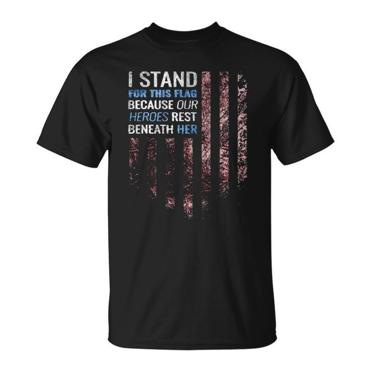 I Stand For This Flag Because Our Heroes Rest Beneath Her 4Th Of July Unisex T-Shirt
